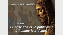 Sermon : Le pharisien et le publicain ; l’homme jeté dehors.