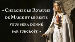 « Cherchez le Royaume de Marie et le reste vous sera donné par surcroît. »