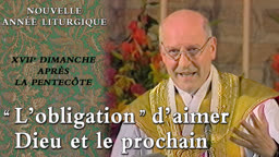XVIIe dimanche après la Pentecôte : “ L’obligation ” d’aimer Dieu et le prochain.