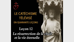Leçon 12 : La résurrection de la chair et la vie éternelle  (16 décembre).